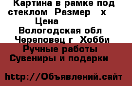   Картина в рамке под стеклом. Размер 25х35 › Цена ­ 1 200 - Вологодская обл., Череповец г. Хобби. Ручные работы » Сувениры и подарки   